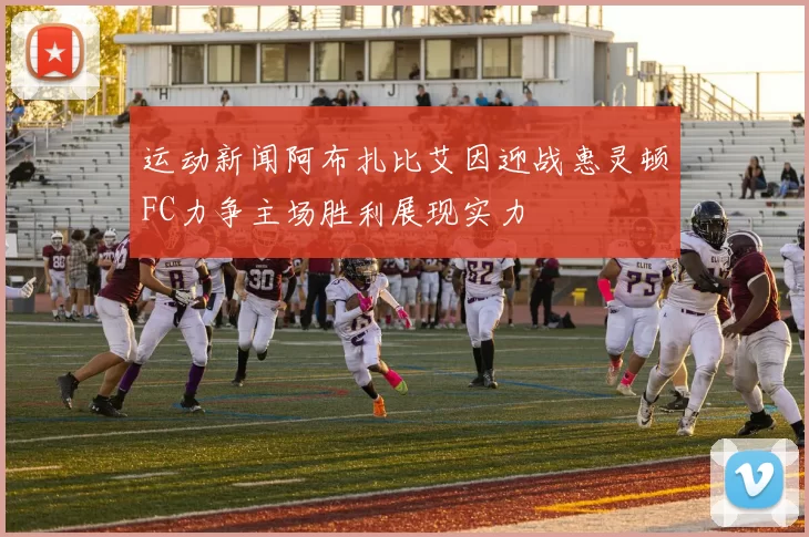 运动新闻阿布扎比艾因迎战惠灵顿FC力争主场胜利展现实力