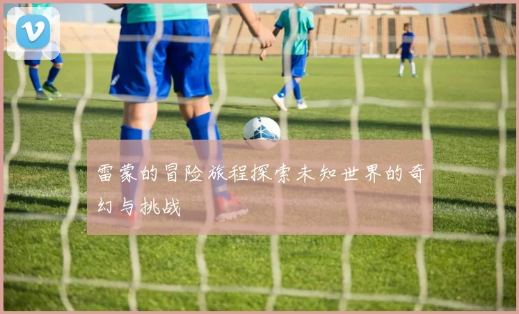 雷蒙的冒险旅程探索未知世界的奇幻与挑战