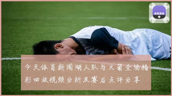 今天体育新闻湖人队与火箭全场精彩回放视频分析及赛后点评分享
