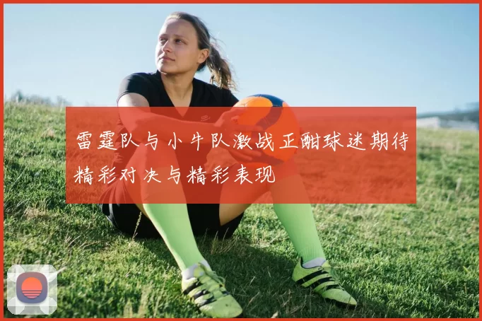 雷霆队与小牛队激战正酣球迷期待精彩对决与精彩表现